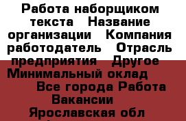 Работа наборщиком текста › Название организации ­ Компания-работодатель › Отрасль предприятия ­ Другое › Минимальный оклад ­ 23 000 - Все города Работа » Вакансии   . Ярославская обл.,Фоминское с.